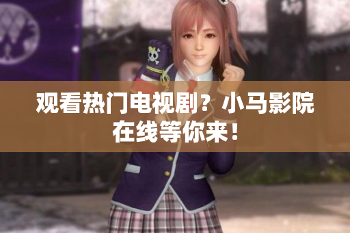 观看热门电视剧？小马影院在线等你来！