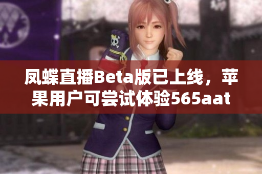 凤蝶直播Beta版已上线，苹果用户可尝试体验565aat