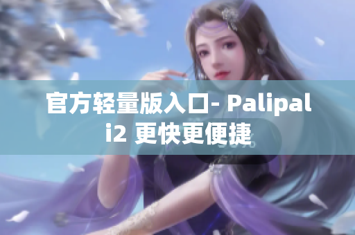 官方轻量版入口- Palipali2 更快更便捷