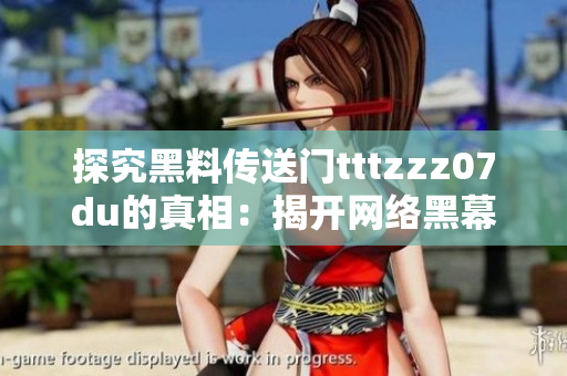 探究黑料传送门tttzzz07du的真相：揭开网络黑幕