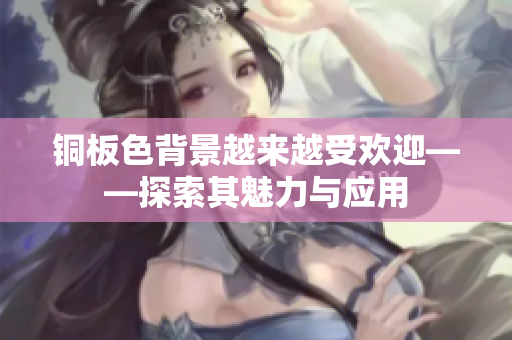 铜板色背景越来越受欢迎——探索其魅力与应用