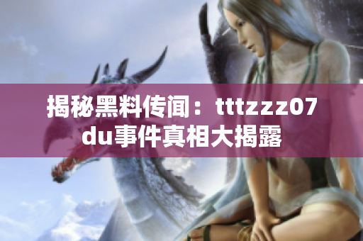 揭秘黑料传闻：tttzzz07du事件真相大揭露