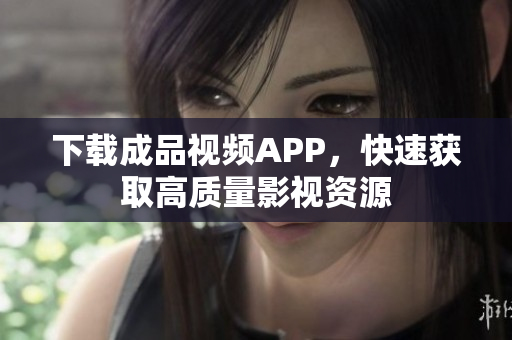 下载成品视频APP，快速获取高质量影视资源