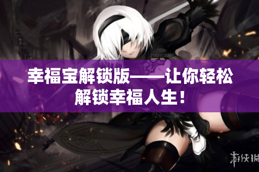 幸福宝解锁版——让你轻松解锁幸福人生！
