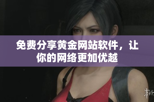 免费分享黄金网站软件，让你的网络更加优越