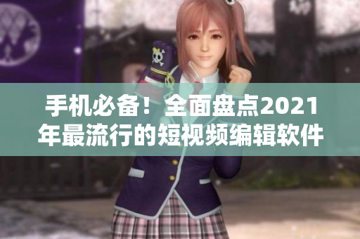 手机必备！全面盘点2021年最流行的短视频编辑软件推荐