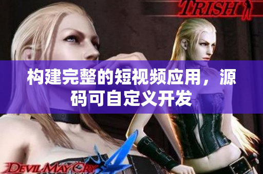 构建完整的短视频应用，源码可自定义开发