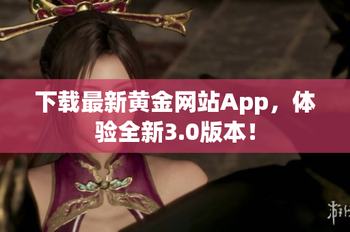 下载最新黄金网站App，体验全新3.0版本！
