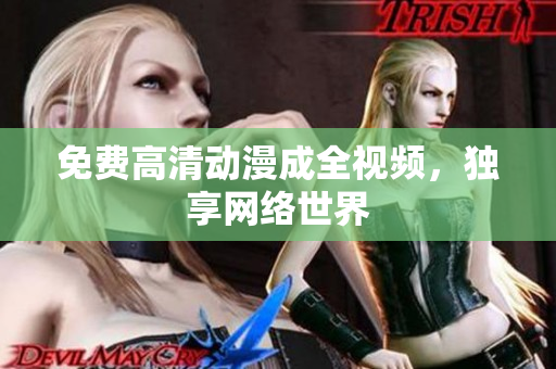 免费高清动漫成全视频，独享网络世界