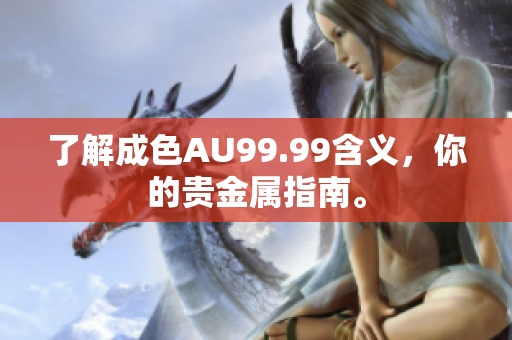 了解成色AU99.99含义，你的贵金属指南。