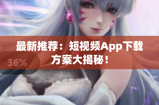 最新推荐：短视频App下载方案大揭秘！