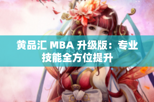 黄品汇 MBA 升级版：专业技能全方位提升