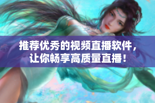 推荐优秀的视频直播软件，让你畅享高质量直播！