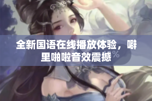 全新国语在线播放体验，噼里啪啦音效震撼