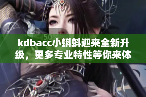 kdbacc小蝌蚪迎来全新升级，更多专业特性等你来体验