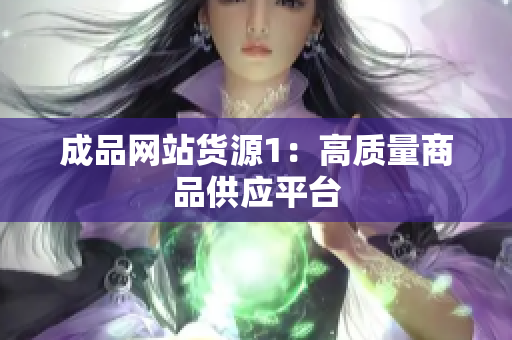 成品网站货源1：高质量商品供应平台