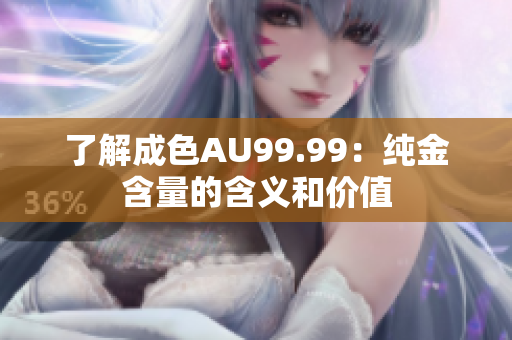 了解成色AU99.99：纯金含量的含义和价值