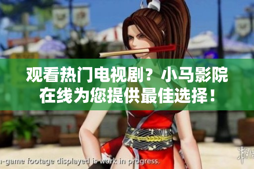 观看热门电视剧？小马影院在线为您提供最佳选择！