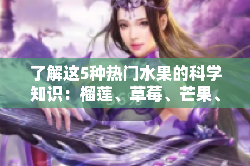 了解这5种热门水果的科学知识：榴莲、草莓、芒果、菠萝和香蕉
