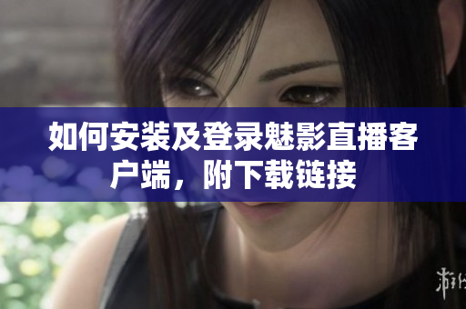 如何安装及登录魅影直播客户端，附下载链接