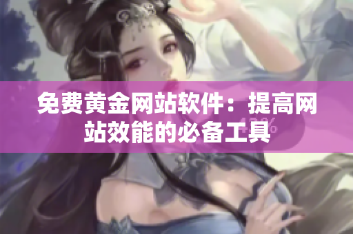 免费黄金网站软件：提高网站效能的必备工具