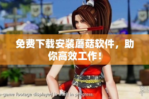 免费下载安装蘑菇软件，助你高效工作！