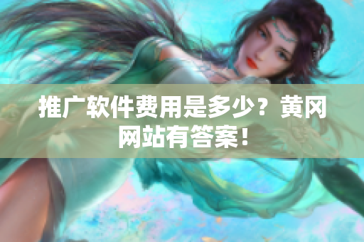 推广软件费用是多少？黄冈网站有答案！