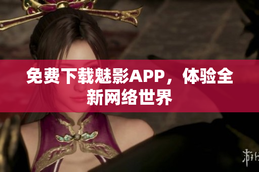 免费下载魅影APP，体验全新网络世界