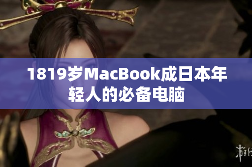 1819岁MacBook成日本年轻人的必备电脑