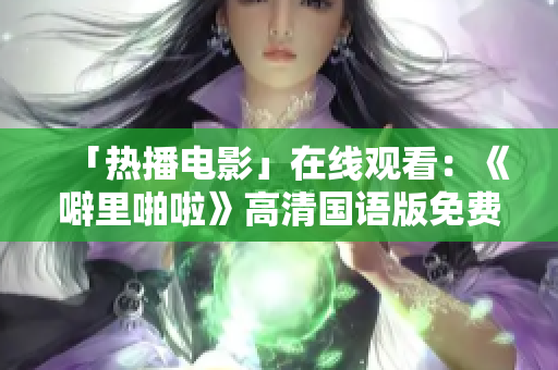 「热播电影」在线观看：《噼里啪啦》高清国语版免费播放