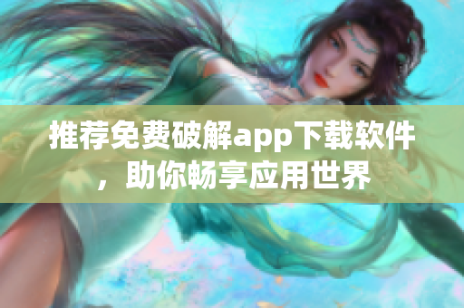 推荐免费破解app下载软件，助你畅享应用世界