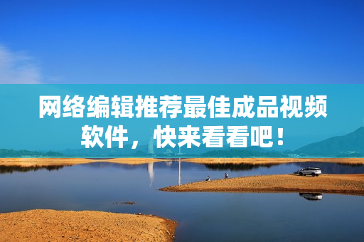 网络编辑推荐最佳成品视频软件，快来看看吧！