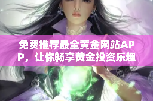 免费推荐最全黄金网站APP，让你畅享黄金投资乐趣！