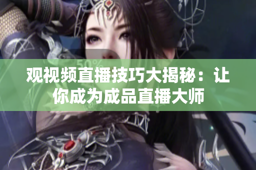 观视频直播技巧大揭秘：让你成为成品直播大师