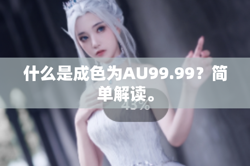 什么是成色为AU99.99？简单解读。