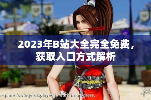 2023年B站大全完全免费，获取入口方式解析