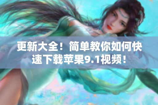 更新大全！简单教你如何快速下载苹果9.1视频！