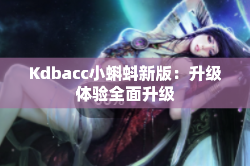 Kdbacc小蝌蚪新版：升级体验全面升级