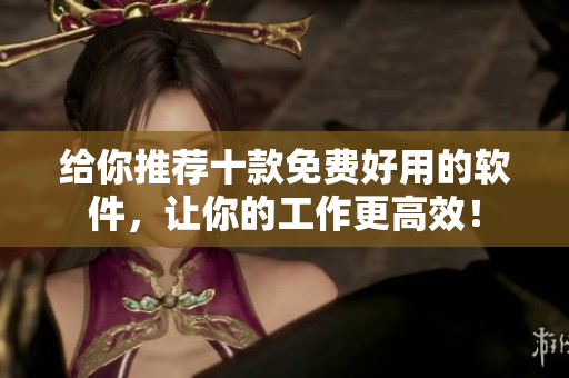 给你推荐十款免费好用的软件，让你的工作更高效！