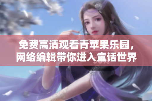 免费高清观看青苹果乐园，网络编辑带你进入童话世界