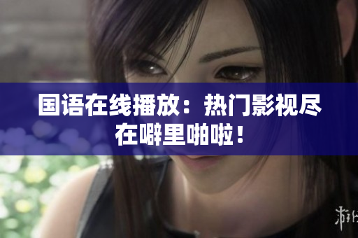国语在线播放：热门影视尽在噼里啪啦！