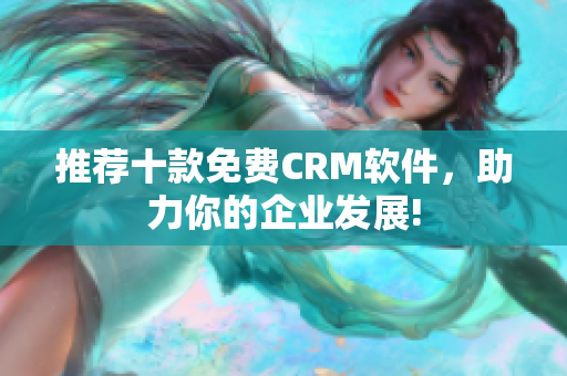 推荐十款免费CRM软件，助力你的企业发展!
