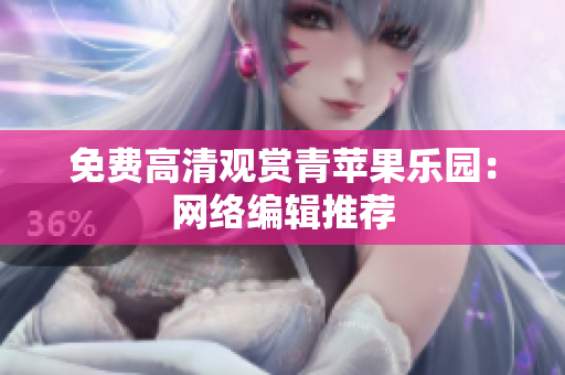 免费高清观赏青苹果乐园：网络编辑推荐