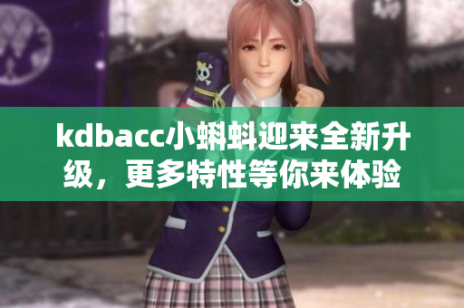 kdbacc小蝌蚪迎来全新升级，更多特性等你来体验