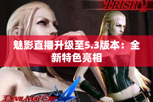 魅影直播升级至5.3版本：全新特色亮相