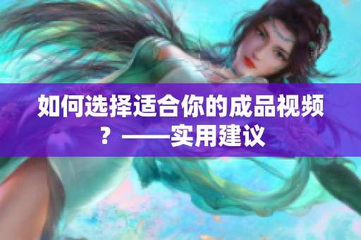 如何选择适合你的成品视频？——实用建议