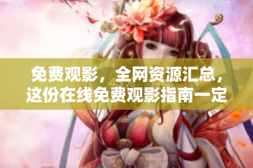 免费观影，全网资源汇总，这份在线免费观影指南一定适合你！