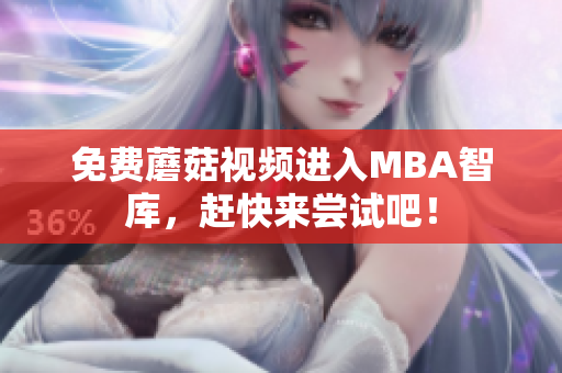 免费蘑菇视频进入MBA智库，赶快来尝试吧！