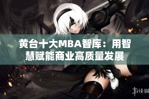 黄台十大MBA智库：用智慧赋能商业高质量发展