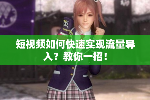 短视频如何快速实现流量导入？教你一招！